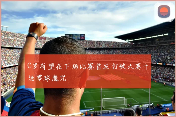 C罗有望在下场比赛首发打破大赛十场零球魔咒