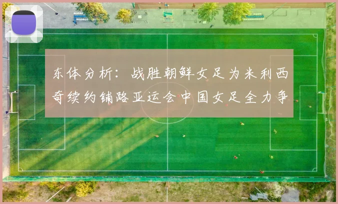 东体分析：战胜朝鲜女足为米利西奇续约铺路亚运会中国女足全力争金