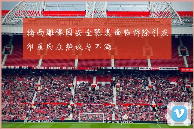 梅西雕像因安全隐患面临拆除引发印度民众热议与不满