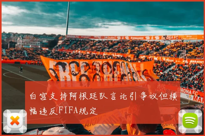 白宫支持阿根廷队言论引争议但横幅违反FIFA规定