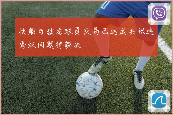 快船与猛龙球员交易已达成共识选秀权问题待解决