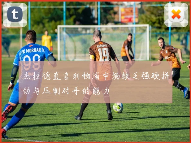 杰拉德直言利物浦中场缺乏强硬拼劲与压制对手的能力