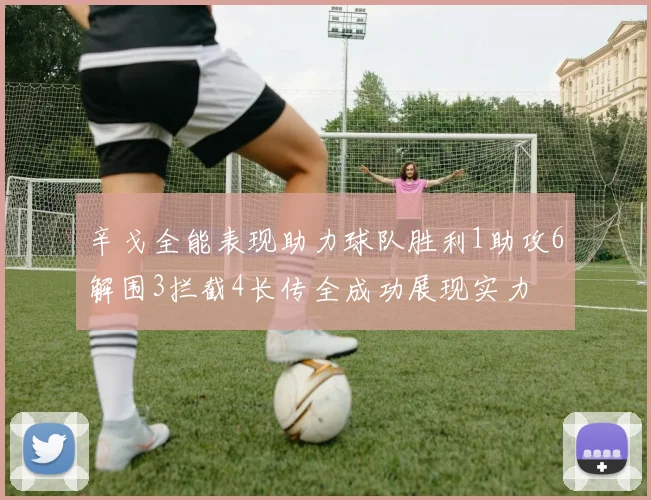 辛戈全能表现助力球队胜利1助攻6解围3拦截4长传全成功展现实力