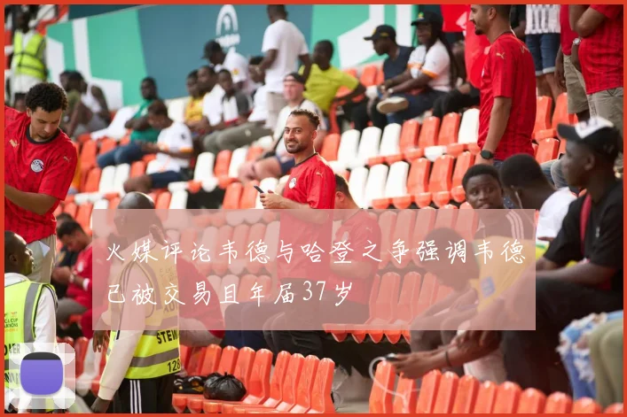 火媒评论韦德与哈登之争强调韦德已被交易且年届37岁