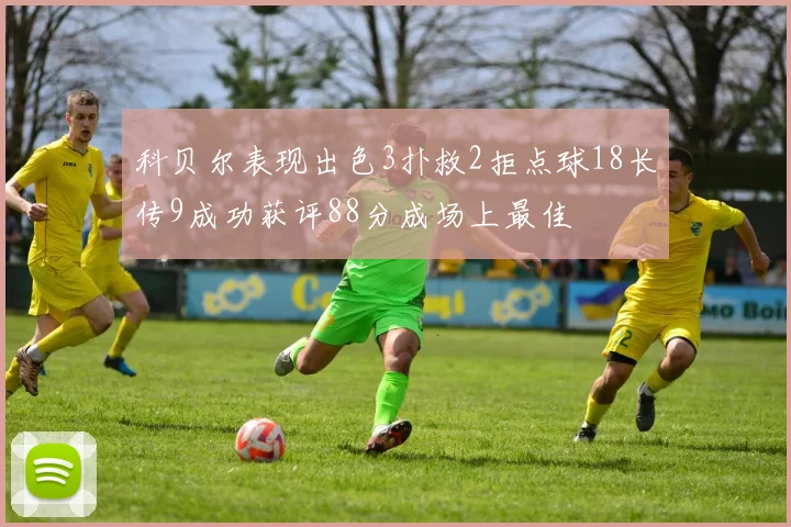 科贝尔表现出色3扑救2拒点球18长传9成功获评88分成场上最佳