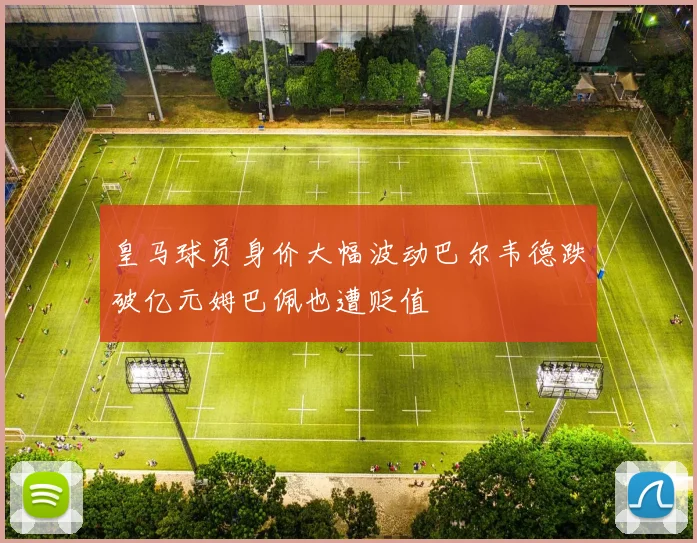 皇马球员身价大幅波动巴尔韦德跌破亿元姆巴佩也遭贬值
