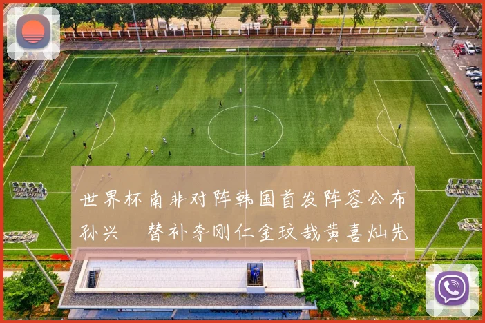 世界杯南非对阵韩国首发阵容公布孙兴慜替补李刚仁金玟哉黄喜灿先发